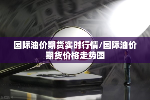 国际油价期货实时行情/国际油价期货价格走势图 国际油价期货实时行情/国际油价期货价格走势图