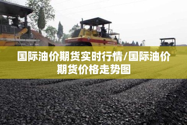 国际油价期货实时行情/国际油价期货价格走势图 国际油价期货实时行情/国际油价期货价格走势图