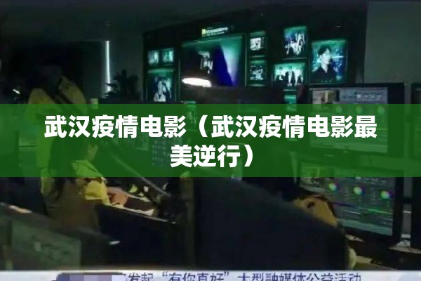 武汉疫情电影(武汉疫情电影最美逆行) 武汉疫情电影(武汉疫情电影最美逆行)