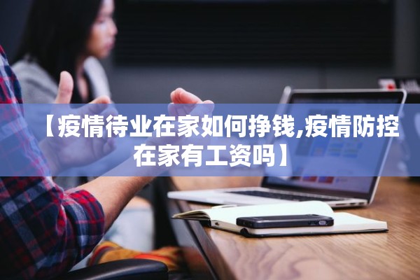 【疫情待业在家如何挣钱,疫情防控在家有工资吗】 【疫情待业在家如何挣钱,疫情防控在家有工资吗】