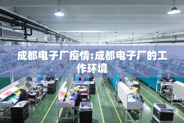成都电子厂疫情:成都电子厂的工作环境 成都电子厂疫情:成都电子厂的工作环境