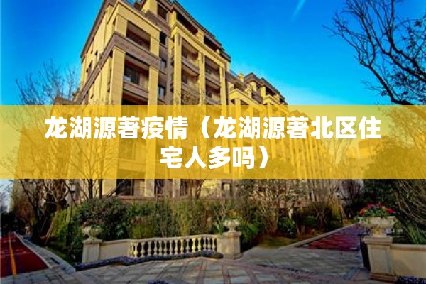 龙湖源著疫情(龙湖源著北区住宅人多吗) 龙湖源著疫情(龙湖源著北区住宅人多吗)