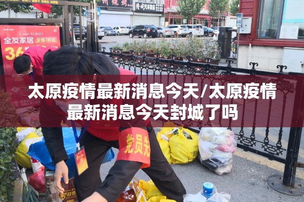 太原疫情最新消息今天/太原疫情最新消息今天封城了吗