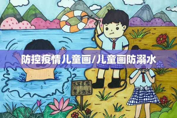 防控疫情儿童画/儿童画防溺水 防控疫情儿童画/儿童画防溺水