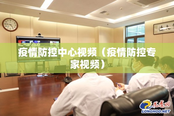 疫情防控中心视频(疫情防控专家视频) 疫情防控中心视频(疫情防控专家视频)