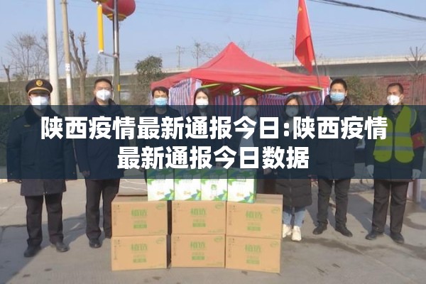 陕西疫情最新通报今日:陕西疫情最新通报今日数据 陕西疫情最新通报今日:陕西疫情最新通报今日数据
