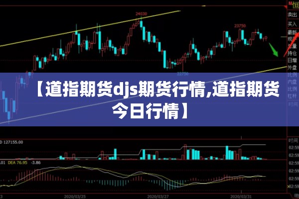 【道指期货djs期货行情,道指期货今日行情】 【道指期货djs期货行情,道指期货今日行情】