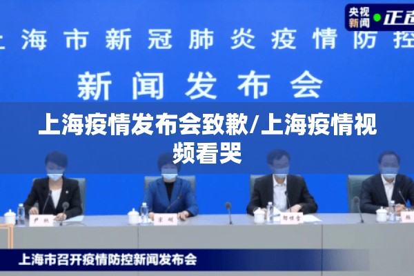 上海疫情发布会致歉/上海疫情视频看哭