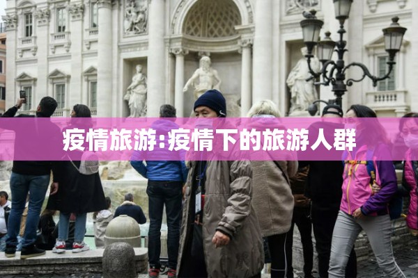 疫情旅游:疫情下的旅游人群 疫情旅游:疫情下的旅游人群