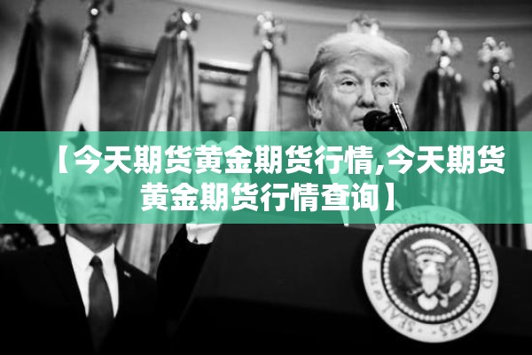【今天期货黄金期货行情,今天期货黄金期货行情查询】
