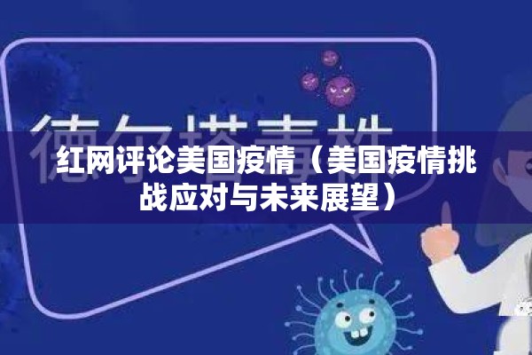 红网评论美国疫情(美国疫情挑战应对与未来展望) 红网评论美国疫情(美国疫情挑战应对与未来展望)