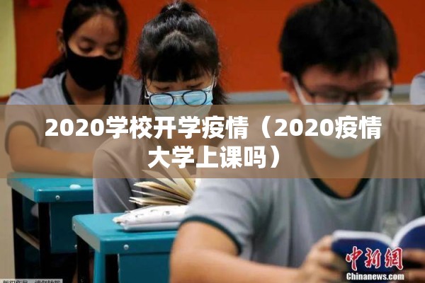 2020学校开学疫情(2020疫情大学上课吗) 2020学校开学疫情(2020疫情大学上课吗)