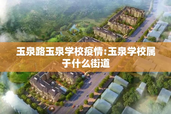 玉泉路玉泉学校疫情:玉泉学校属于什么街道 玉泉路玉泉学校疫情:玉泉学校属于什么街道