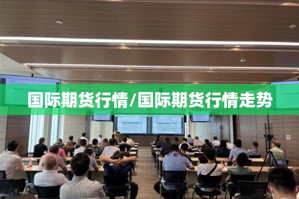 国际期货行情/国际期货行情走势 国际期货行情/国际期货行情走势