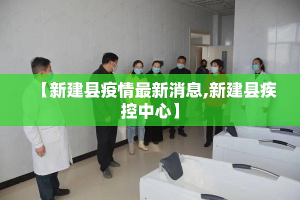 【新建县疫情最新消息,新建县疾控中心】 【新建县疫情最新消息,新建县疾控中心】