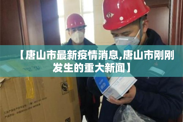 【唐山市最新疫情消息,唐山市刚刚发生的重大新闻】 【唐山市最新疫情消息,唐山市刚刚发生的重大新闻】