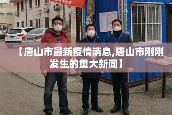 【唐山市最新疫情消息,唐山市刚刚发生的重大新闻】 【唐山市最新疫情消息,唐山市刚刚发生的重大新闻】
