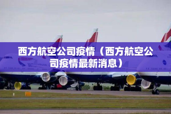 西方航空公司疫情（西方航空公司疫情最新消息）