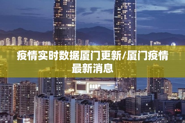 疫情实时数据厦门更新/厦门疫情最新消息 疫情实时数据厦门更新/厦门疫情最新消息