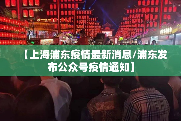 【上海浦东疫情最新消息/浦东发布公众号疫情通知】 【上海浦东疫情最新消息/浦东发布公众号疫情通知】