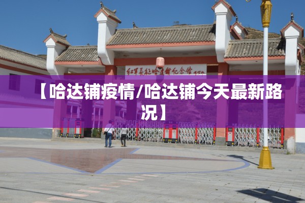 【哈达铺疫情/哈达铺今天最新路况】 【哈达铺疫情/哈达铺今天最新路况】