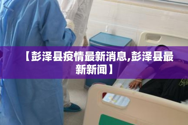 【彭泽县疫情最新消息,彭泽县最新新闻】 【彭泽县疫情最新消息,彭泽县最新新闻】
