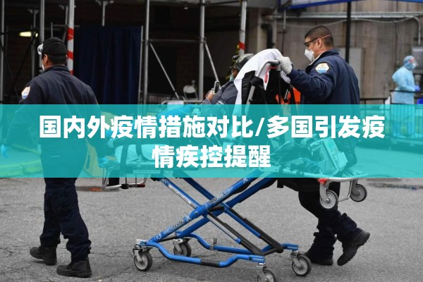 国内外疫情措施对比/多国引发疫情疾控提醒 国内外疫情措施对比/多国引发疫情疾控提醒