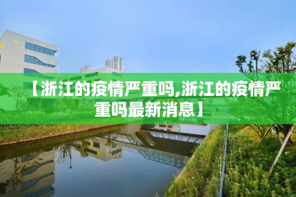 【浙江的疫情严重吗,浙江的疫情严重吗最新消息】 【浙江的疫情严重吗,浙江的疫情严重吗最新消息】
