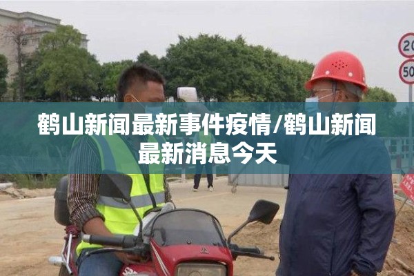 鹤山新闻最新事件疫情/鹤山新闻最新消息今天