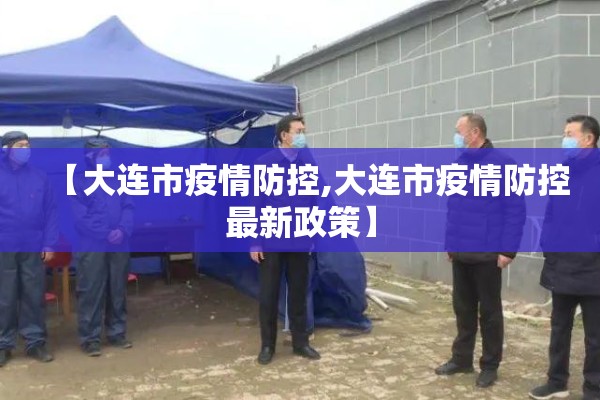 【大连市疫情防控,大连市疫情防控最新政策】 【大连市疫情防控,大连市疫情防控最新政策】