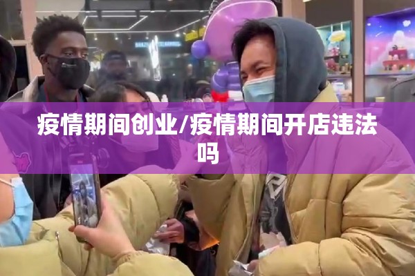 疫情期间创业/疫情期间开店违法吗