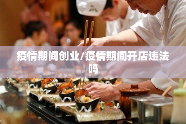 疫情期间创业/疫情期间开店违法吗