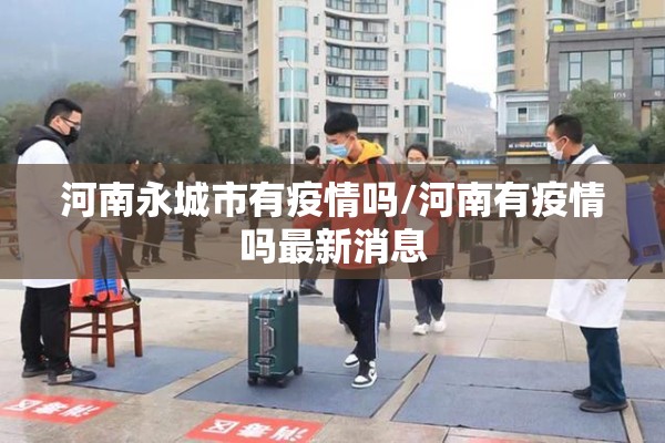 河南永城市有疫情吗/河南有疫情吗最新消息 河南永城市有疫情吗/河南有疫情吗最新消息