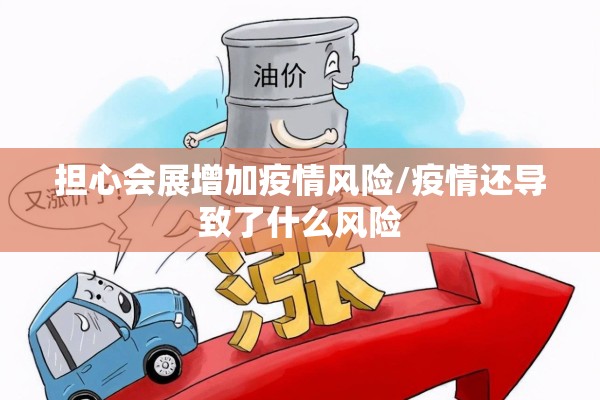 担心会展增加疫情风险/疫情还导致了什么风险 担心会展增加疫情风险/疫情还导致了什么风险