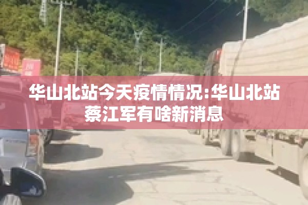 华山北站今天疫情情况:华山北站蔡江军有啥新消息 华山北站今天疫情情况:华山北站蔡江军有啥新消息
