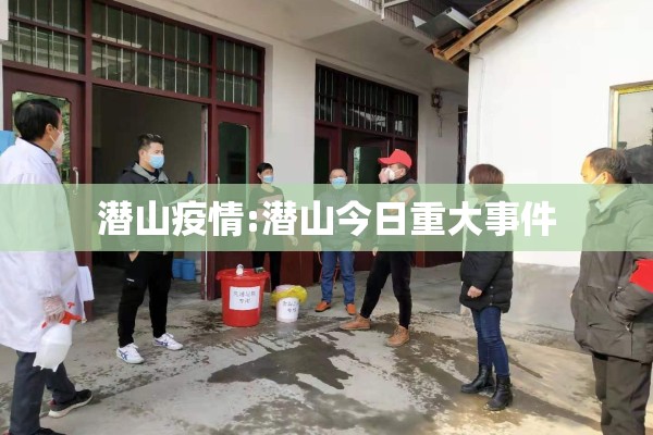 潜山疫情:潜山今日重大事件 潜山疫情:潜山今日重大事件