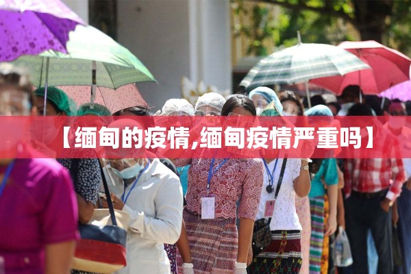 【缅甸的疫情,缅甸疫情严重吗】 【缅甸的疫情,缅甸疫情严重吗】