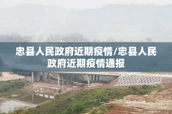 忠县人民政府近期疫情/忠县人民政府近期疫情通报 忠县人民政府近期疫情/忠县人民政府近期疫情通报