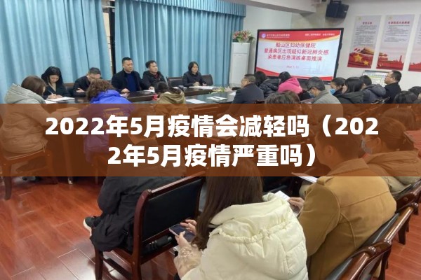 2022年5月疫情会减轻吗(2022年5月疫情严重吗) 2022年5月疫情会减轻吗(2022年5月疫情严重吗)