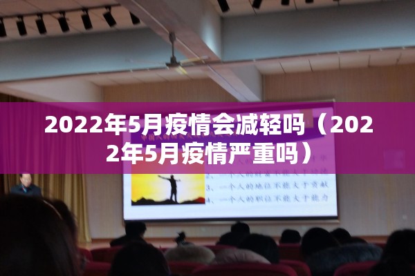 2022年5月疫情会减轻吗(2022年5月疫情严重吗) 2022年5月疫情会减轻吗(2022年5月疫情严重吗)