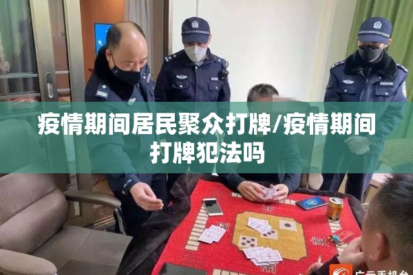 疫情期间居民聚众打牌/疫情期间打牌犯法吗 疫情期间居民聚众打牌/疫情期间打牌犯法吗