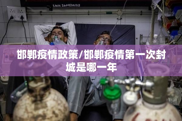 邯郸疫情政策/邯郸疫情第一次封城是哪一年 邯郸疫情政策/邯郸疫情第一次封城是哪一年