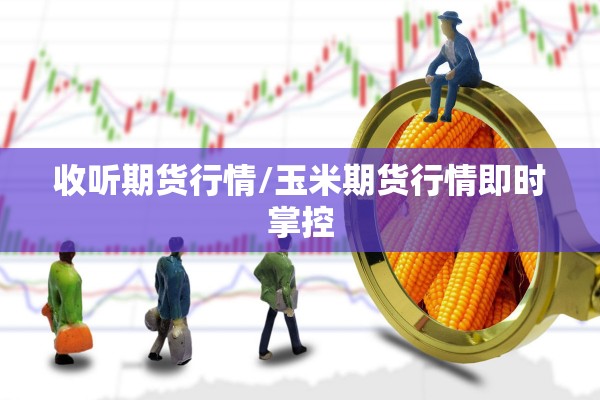 收听期货行情/玉米期货行情即时掌控