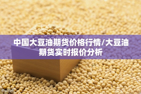中国大豆油期货价格行情/大豆油期货实时报价分析 中国大豆油期货价格行情/大豆油期货实时报价分析