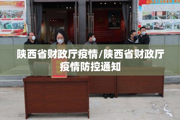 陕西省财政厅疫情/陕西省财政厅疫情防控通知 陕西省财政厅疫情/陕西省财政厅疫情防控通知