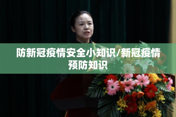 防新冠疫情安全小知识/新冠疫情预防知识 防新冠疫情安全小知识/新冠疫情预防知识