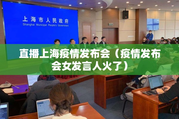 直播上海疫情发布会(疫情发布会女发言人火了) 直播上海疫情发布会(疫情发布会女发言人火了)