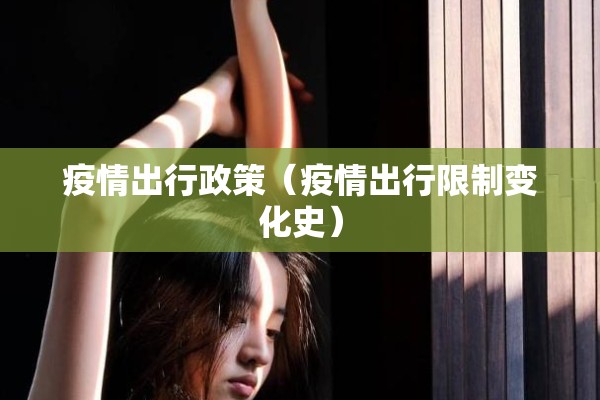 疫情出行政策(疫情出行限制变化史) 疫情出行政策(疫情出行限制变化史)
