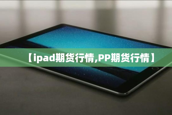 【ipad期货行情,PP期货行情】 【ipad期货行情,PP期货行情】