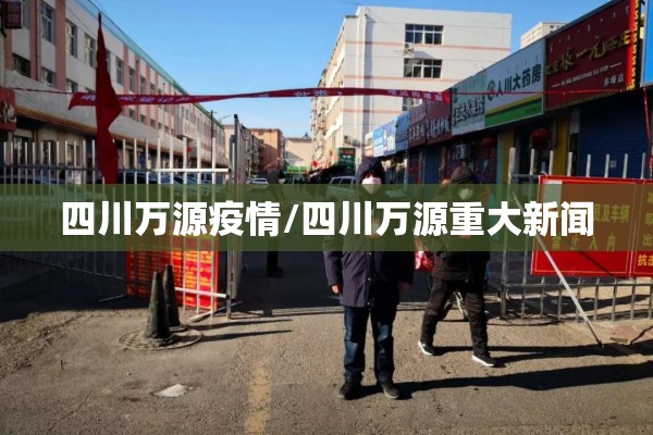 四川万源疫情/四川万源重大新闻 四川万源疫情/四川万源重大新闻